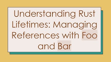 Understanding Rust Lifetimes: Managing References with Foo and Bar