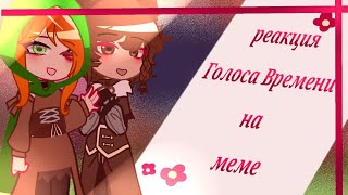 //Реакция Голоса Времени на меме\\ ●[Gacha Club] Ч.О. ● —『By: AbrikoS』♡