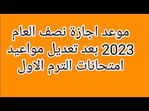 موعد اجازة نصف العام 2023 بعد تعديل مواعيد امتحانات الترم الاول