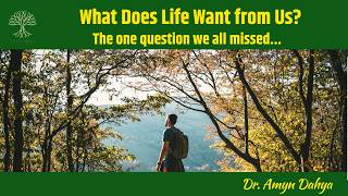 What Does Life Want from Us? by Dr. Amyn Dahya