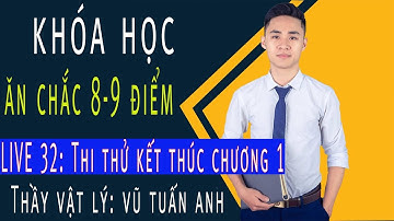 [LIVE 32]: Thi thử kết thúc chương 1| Khóa Học Ăn Chắc 8,9 điểm | thầy dạy Vật Lý Vũ Tuấn Anh