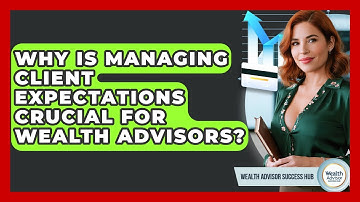 Why Is Managing Client Expectations Crucial For Wealth Advisors? - Wealth Advisor Success Hub