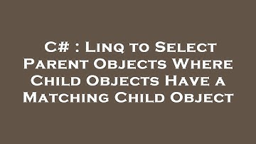 C# : Linq to Select Parent Objects Where Child Objects Have a Matching Child Object