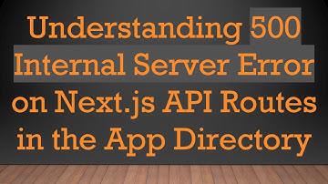 Understanding 500 Internal Server Error on Next.js API Routes in the App Directory