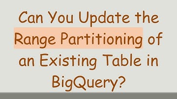 Can You Update the Range Partitioning of an Existing Table in BigQuery?