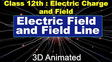 Electric field and electric field line || 3D Animated explanation || class 12th physics