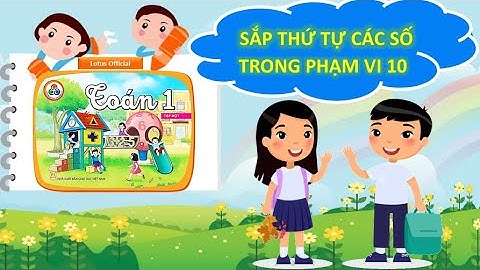 Sắp thứ tự các số trong phạm vi 10 - Toán 1 - Cùng học để phát triển năng lực.
