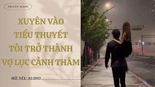 [ Truyện Audio ] | XUYÊN VÀO TIỂU THUYẾT TÔI TRỞ THÀNH VỢ LỤC CẢNH THÂM | Hồ Yêu Audio | Nấu Ăn
