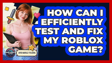 How Can I Efficiently Test And Fix My Roblox Game?
