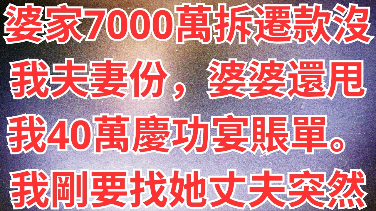 婆家7000萬拆遷款沒我夫妻份，婆婆還甩我40萬慶功宴賬單。我剛要找她丈夫突然攔我，「不急，先確認1事！」隔天婆家7口跪地求饒！#為人處世#經驗#情感故事#戀愛#情感#婚姻#人生感悟