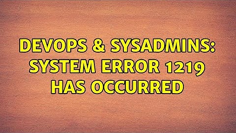 DevOps & SysAdmins: System error 1219 has occurred (7 Solutions!!)