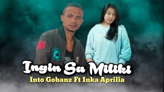 Ingin Sa Miliki - Into Gobanz Ft Inka Aprilia