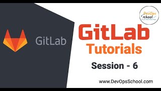 GitLab Tutorials - Session - 6