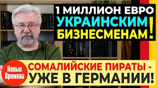 БИЗНЕСМЕНАМ С УКРАИНЫ  ДАДУТ ПО 1 МИЛЛИОНУ ЕВРО! / СОМАЛИЙСКИЕ ПИРАТЫ УЖЕ В ГЕРМАНИИ!