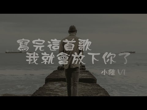 小陸VI l 寫完這首歌我就會放下你了【高音質 動態歌詞 Lyrics】
