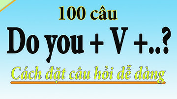 Do you... | 100 câu tiếng anh để luyện tập cách đặt câu hỏi
