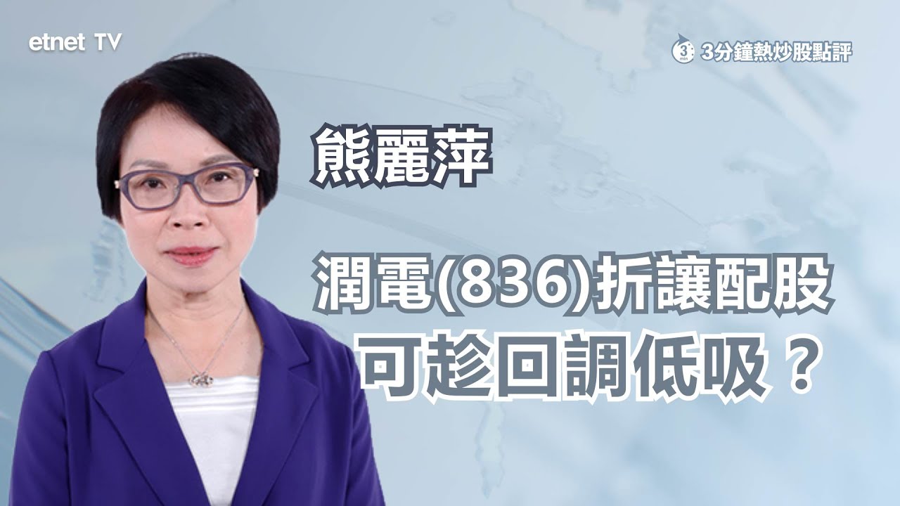 【3分鐘熱炒股點評】潤電(836)曾跌逾11%  折讓配股可低撈？熊麗萍：目前市盈率合理｜嘉賓：熊麗萍｜2024-10-23｜開市GoodMorning節目精華