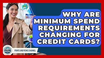 Why Are Minimum Spend Requirements Changing For Credit Cards? - Points and Perks Channel
