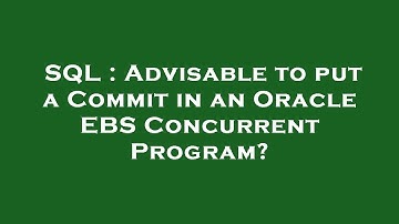 SQL : Advisable to put a Commit in an Oracle EBS Concurrent Program?