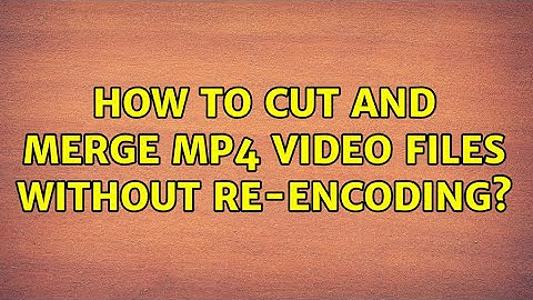 Ubuntu: How to cut and merge mp4 video files without re-encoding?