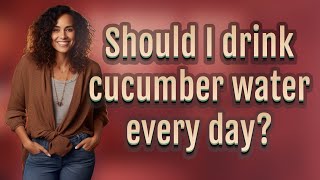 Should I drink cucumber water every day?