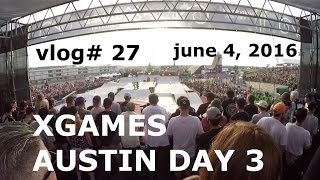 vlog# 27 - XGAMES AUSTIN DAY 3, SKATE STREET, BLINK 182 -june 4, 2016