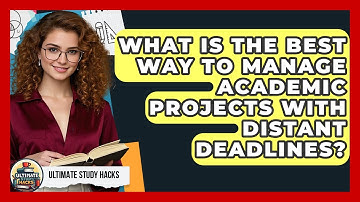 What Is The Best Way To Manage Academic Projects With Distant Deadlines? - Ultimate Study Hacks