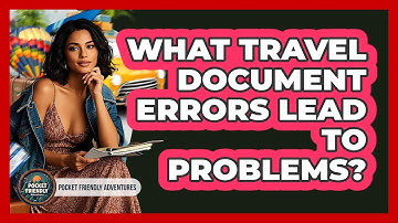 What Travel Document Errors Lead To Problems? - Pocket Friendly Adventures