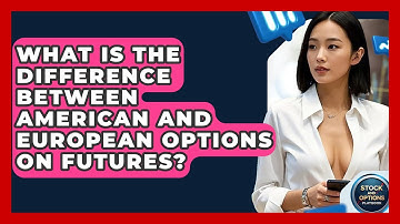 What Is The Difference Between American And European Options On Futures?