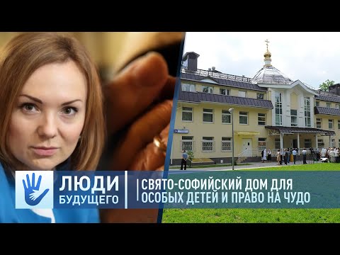 СВЯТО-СОФИЙСКИЙ ДОМ ДЛЯ ОСОБЫХ ДЕТЕЙ И ПРАВО НА ЧУДО. ЛЮДИ БУДУЩЕГО