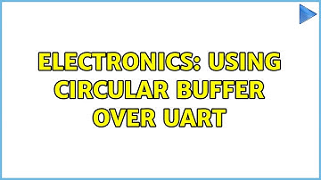 Electronics: Using circular buffer over UART (2 Solutions!!)