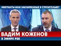 Вадим Коженов в эфире РБК | МИГРАНТЫ ИЛИ ЗАКЛЮЧЕННЫЕ - Кого привлекать к строительству?