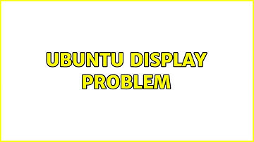 Ubuntu: Ubuntu Display Problem (2 Solutions!!)