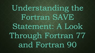 Understanding the Fortran SAVE Statement: A Look Through Fortran 77 and Fortran 90