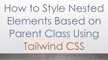 How to Style Nested Elements Based on Parent Class Using Tailwind CSS