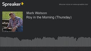 Roy in the Morning (Thursday) (part 16 of 17, made with Spreaker)