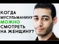 Мусульманину МОЖНО смотреть на посторонних женщин только в этих случаях