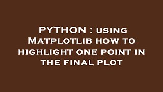 PYTHON : using Matplotlib how to highlight one point in the final plot