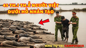 Kinh Hoàng Ở Campuchia: 45 Thi Thể Người Việt Bị Trói Tay, Chìm Dưới Hồ Nhân Tạo Vùng Tự Trị.