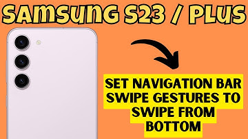 Samsung S23 / Plus Set Navigation Bar Swipe Gestures To Swipe From Bottom