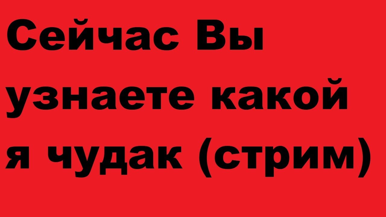 Сейчас Вы узнаете какой я чудак (стрим) - YouTube