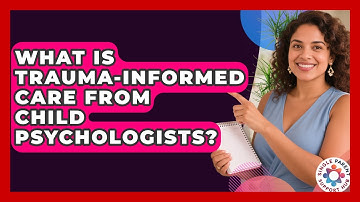 What Is Trauma-informed Care From Child Psychologists? - Single Parent Support Hub