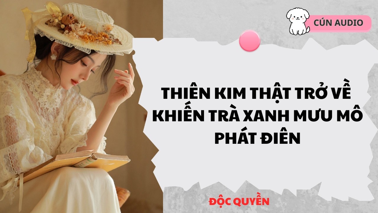 [ FULL] Thiên Kim Thật Trở Về Khiến Trà Xanh Mưu Mô Phát Điên |CÚN AUDIO