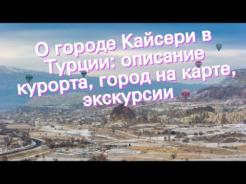 О городе Кайсери в Турции: описание курорта, город на карте, экскурсии