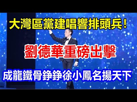 l大灣區黨建唱響排頭兵! 劉德華重磅出擊，成龍鐵骨錚錚，徐小鳳名揚天下