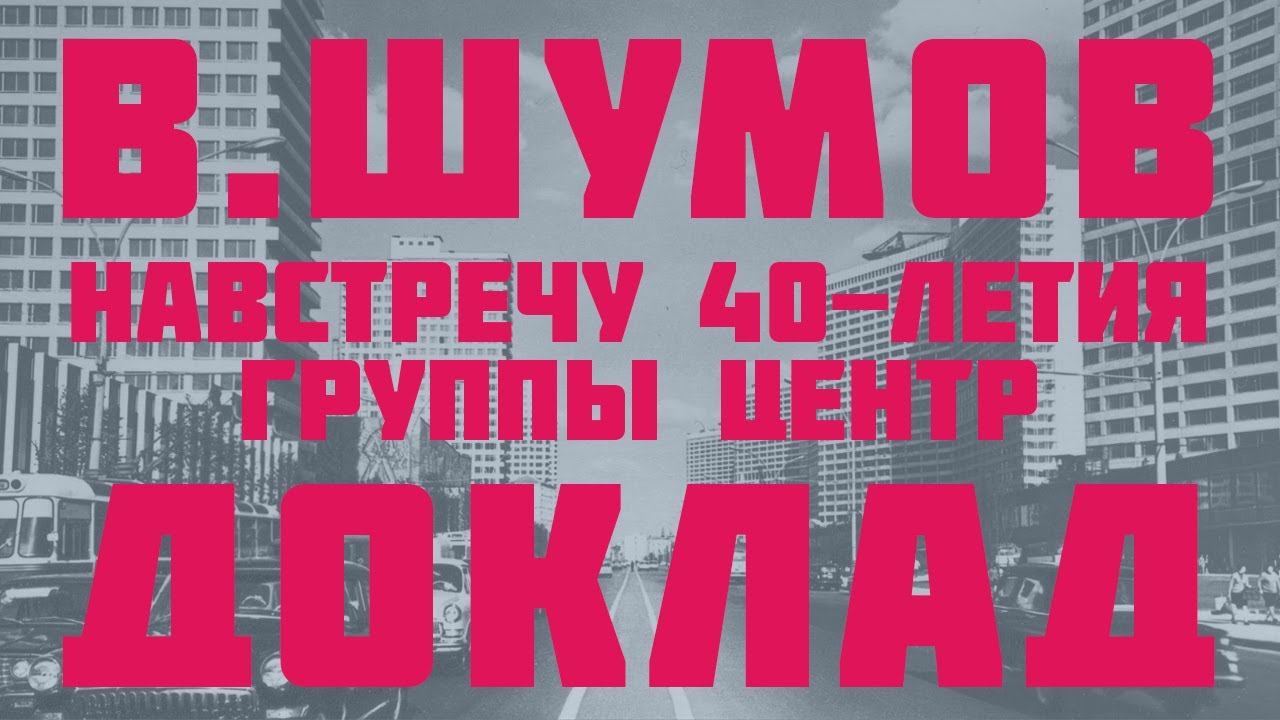 Василий Шумов. Доклад "Навстречу 40-летия группы Центр"