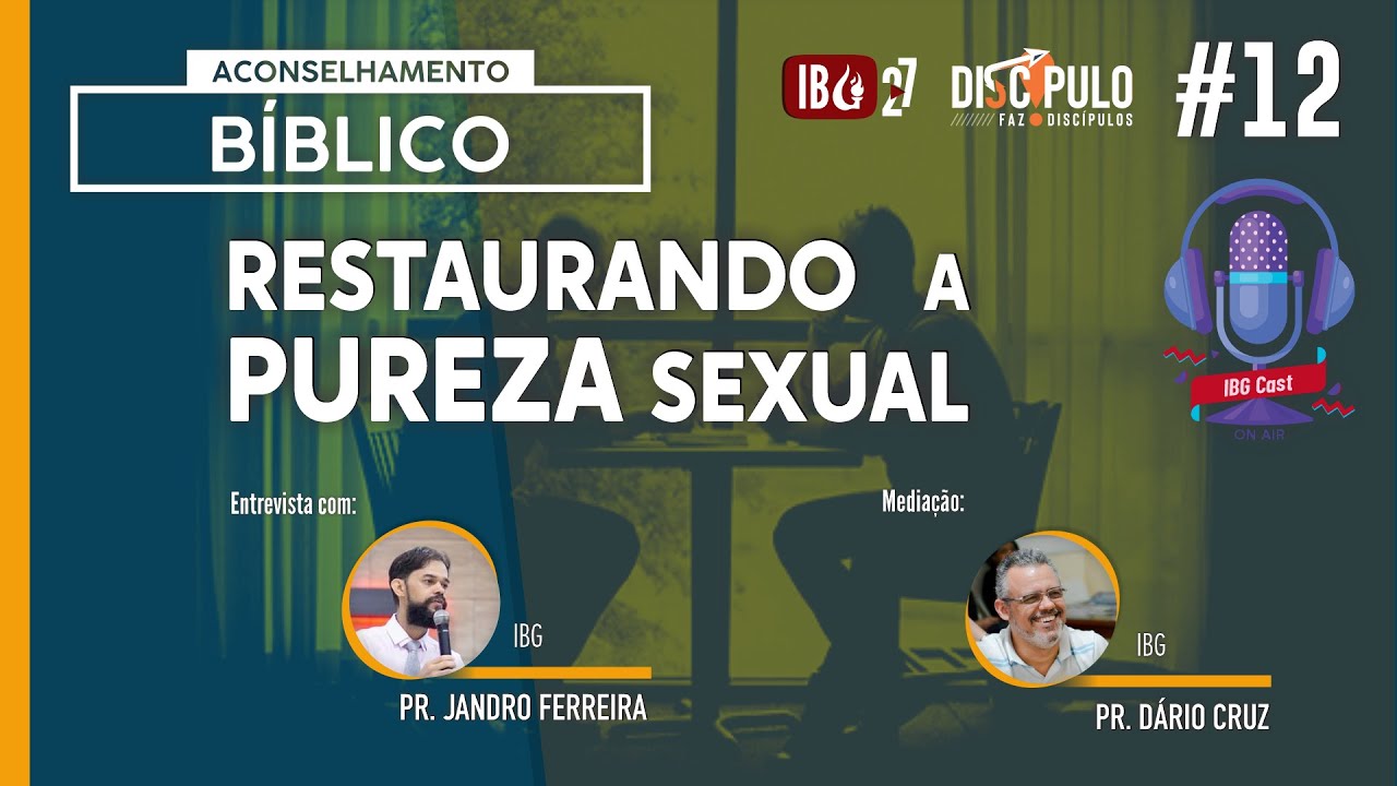 IBGCast | #12 Aconselhamento Bíblico / Restaurando a pureza sexual // 04.12.2021