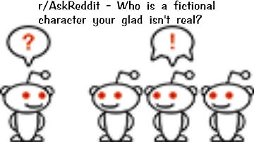 r/AskReddit - Who is a fictional character your glad isn