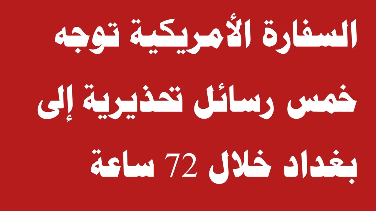 السفارة الأمريكية توجه خمس رسائل تحذيرية إلى بغداد خلال 72 ساعة