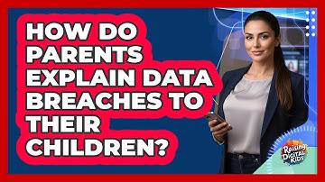 How Do Parents Explain Data Breaches To Their Children? - Raising Digital Kids